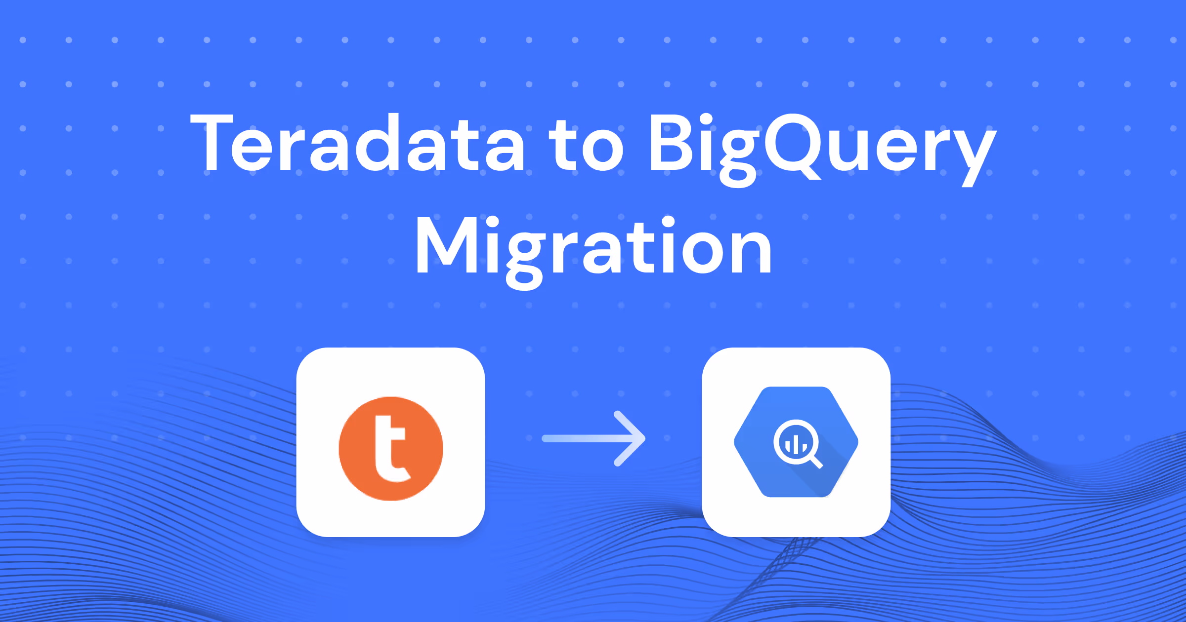 Teradata to BigQuery Migration: Challenges, Best Practices, and Practical Guide